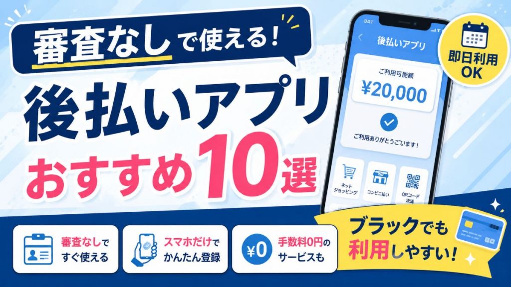 審査なしで使える後払いアプリおすすめ10選！ブラックでも即日使えるサービスを比較【2026年版】