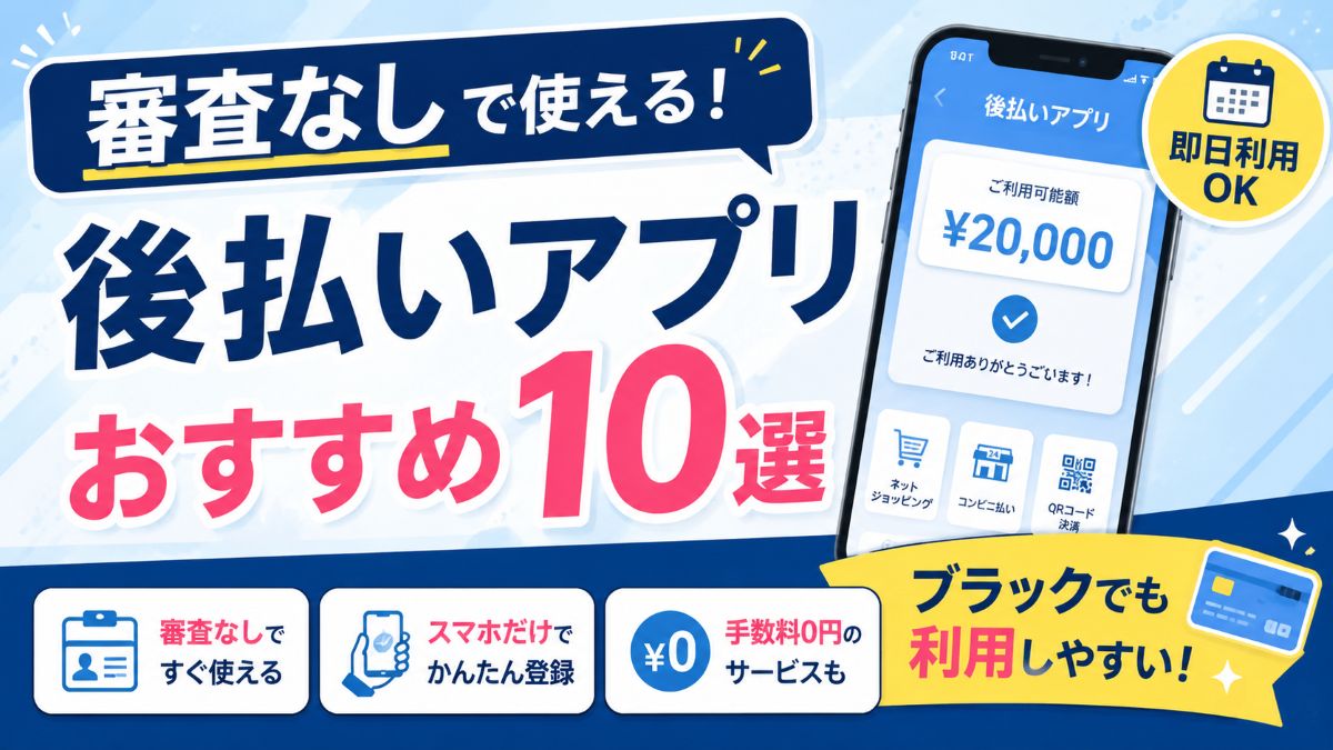 審査なしで使える後払いアプリおすすめ10選！ブラックでも即日使えるサービスを比較【2026年版】